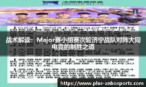 战术解读：Major赛小组赛次轮济宁战队对阵大同电竞的制胜之道