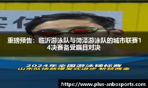 重磅预告：临沂游泳队与菏泽游泳队的城市联赛14决赛备受瞩目对决