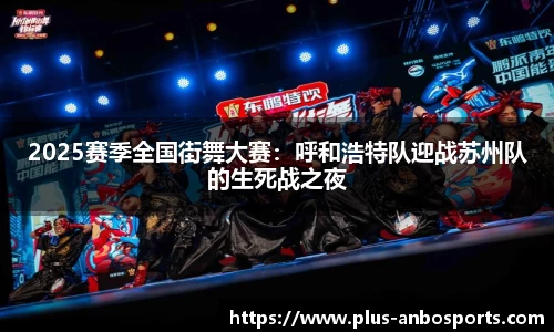 2025赛季全国街舞大赛：呼和浩特队迎战苏州队的生死战之夜