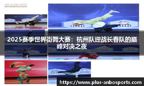 2025赛季世界街舞大赛：杭州队迎战长春队的巅峰对决之夜