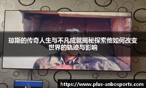 琼斯的传奇人生与不凡成就揭秘探索他如何改变世界的轨迹与影响